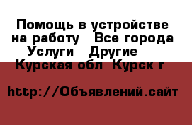 Помощь в устройстве на работу - Все города Услуги » Другие   . Курская обл.,Курск г.